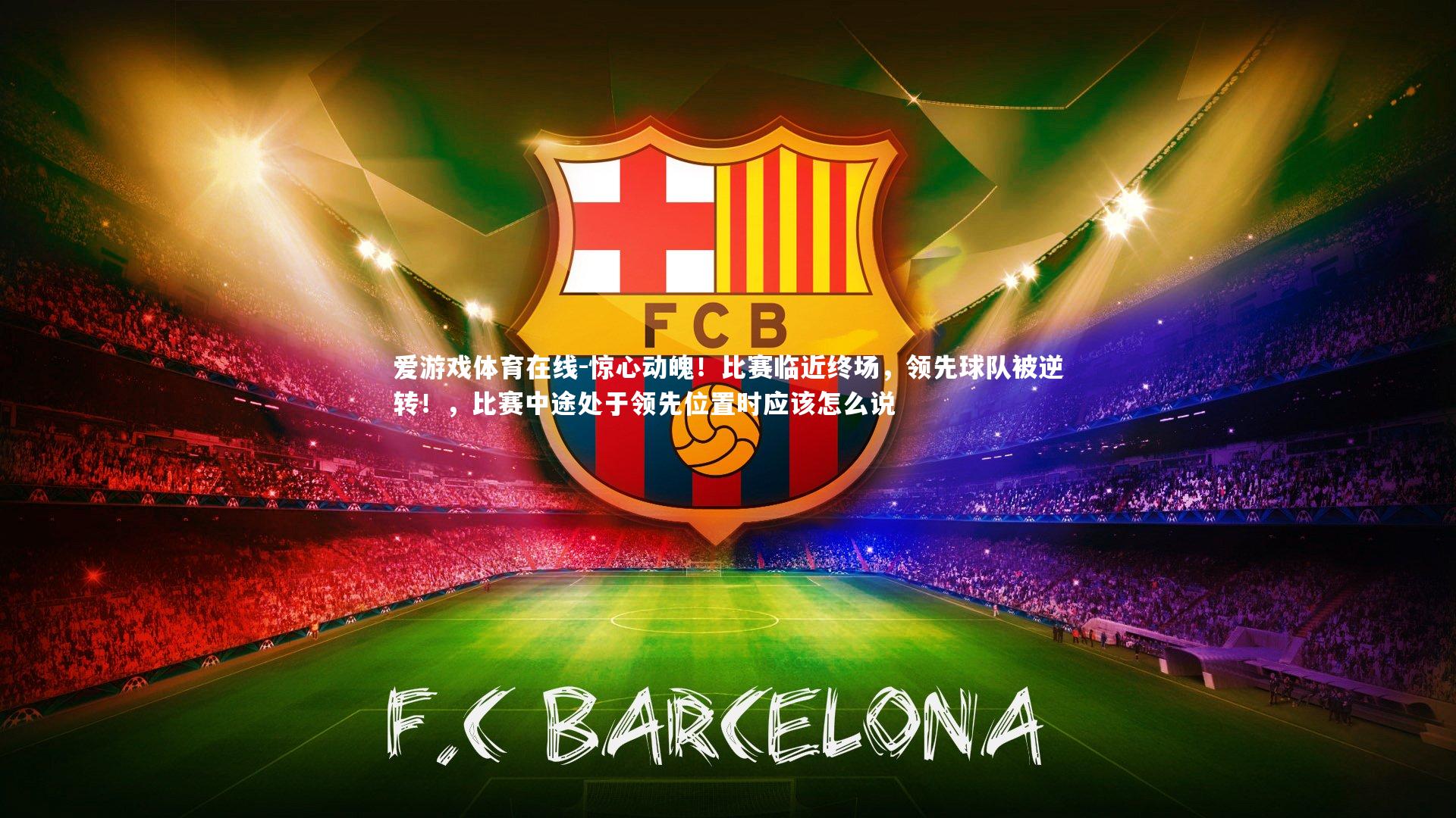 惊心动魄！比赛临近终场，领先球队被逆转！，比赛中途处于领先位置时应该怎么说