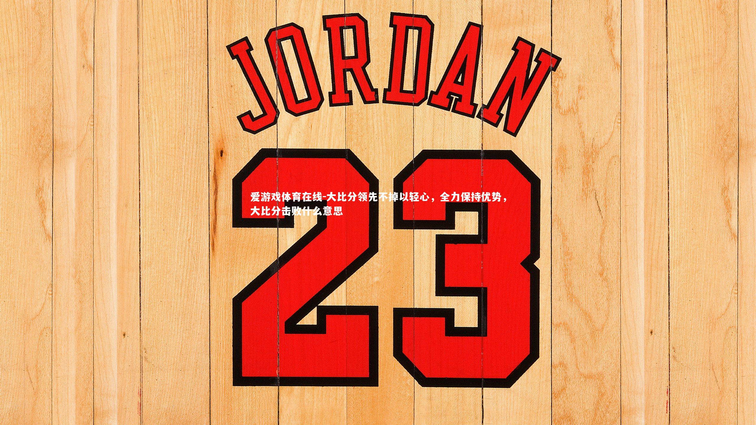 大比分领先不掉以轻心，全力保持优势，大比分击败什么意思