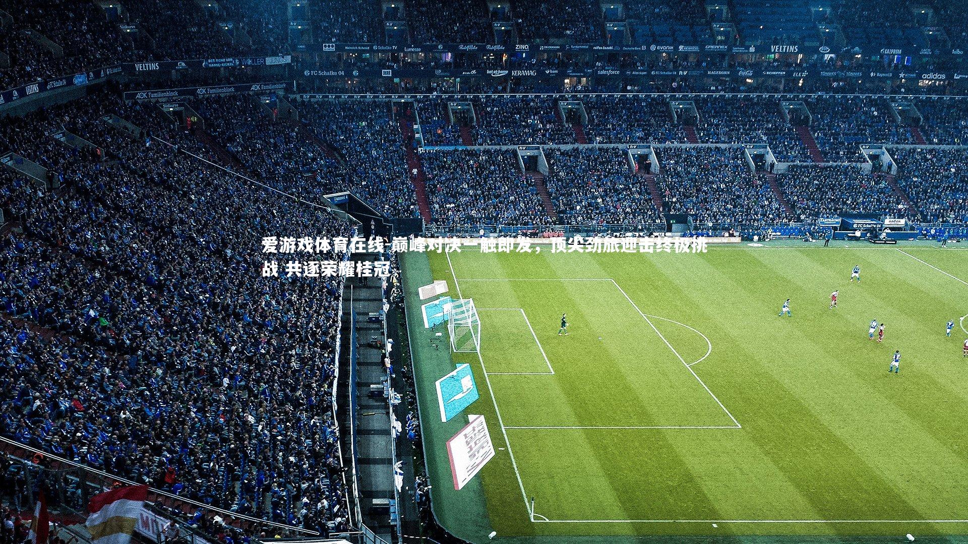 巅峰对决一触即发，顶尖劲旅迎击终极挑战 共逐荣耀桂冠