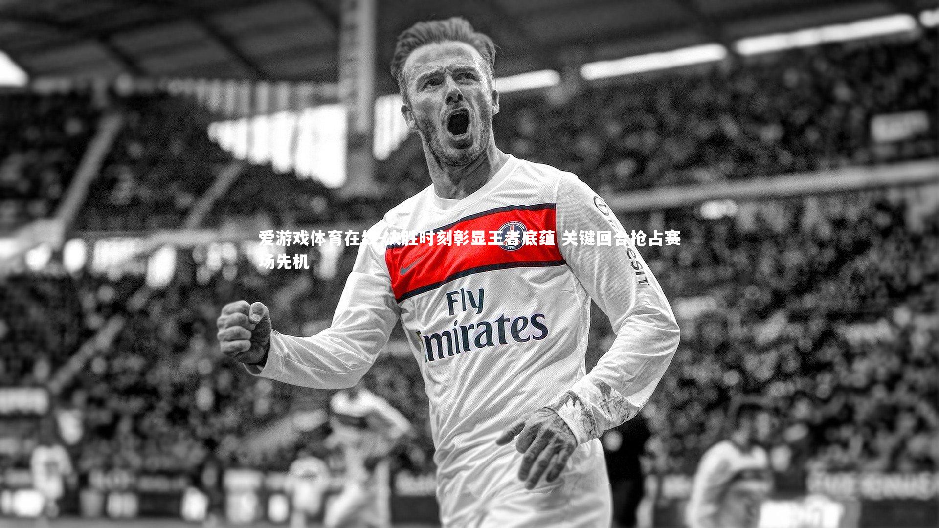 决胜时刻彰显王者底蕴 关键回合抢占赛场先机