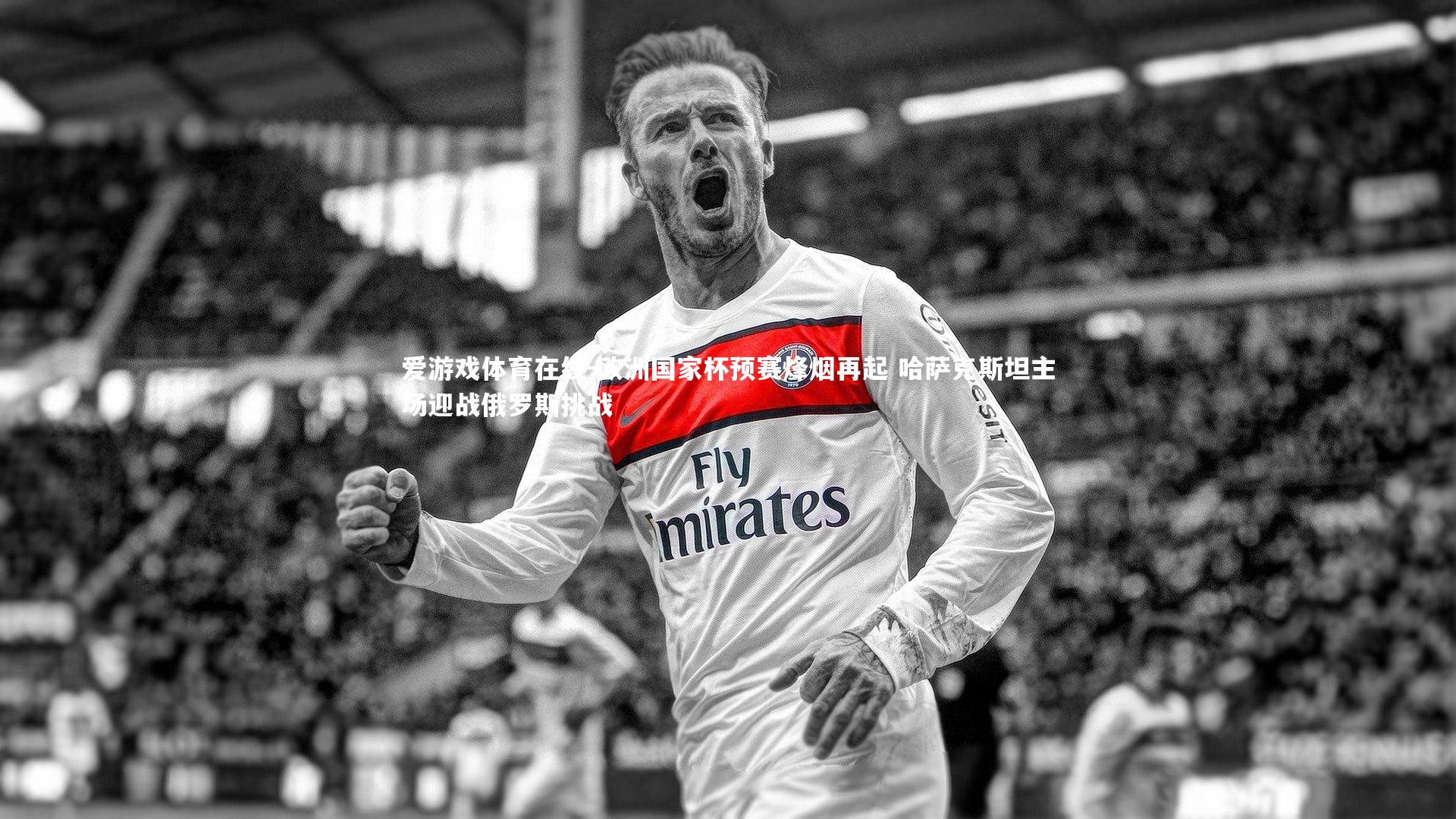 欧洲国家杯预赛烽烟再起 哈萨克斯坦主场迎战俄罗斯挑战