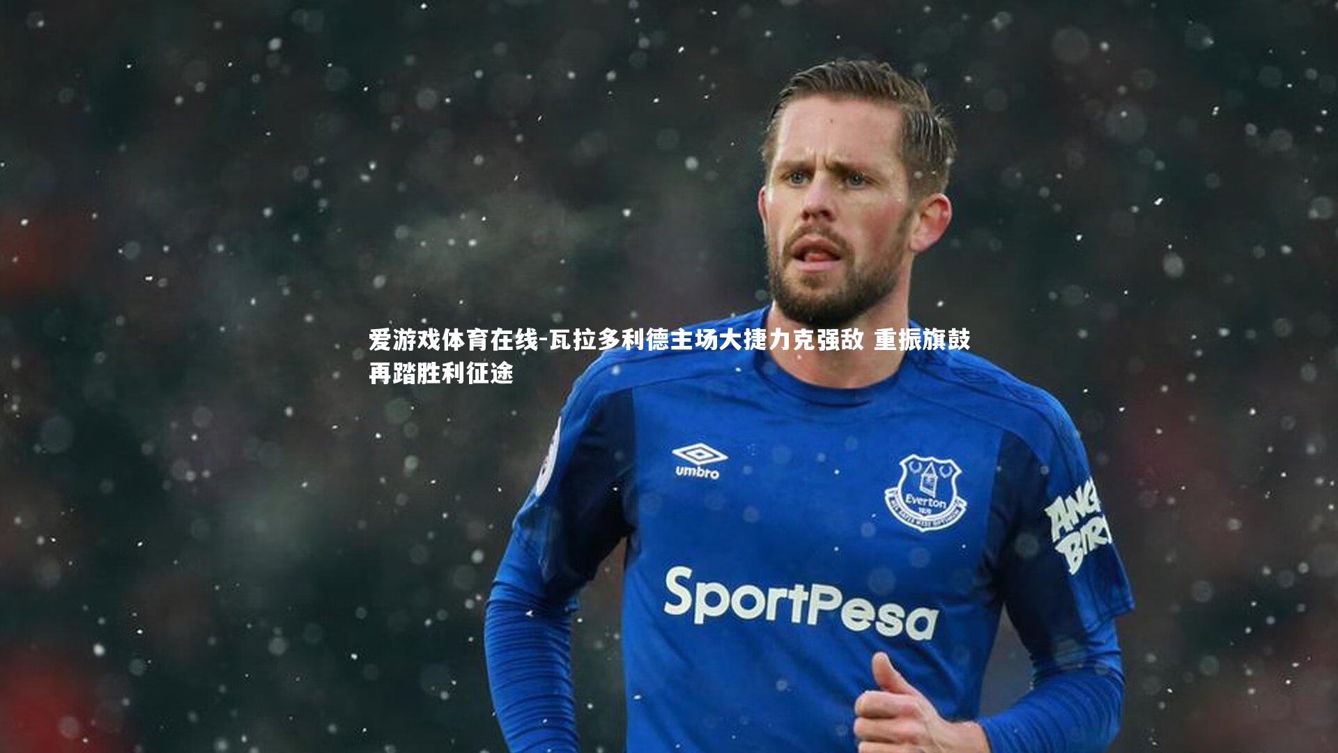 瓦拉多利德主场大捷力克强敌 重振旗鼓再踏胜利征途