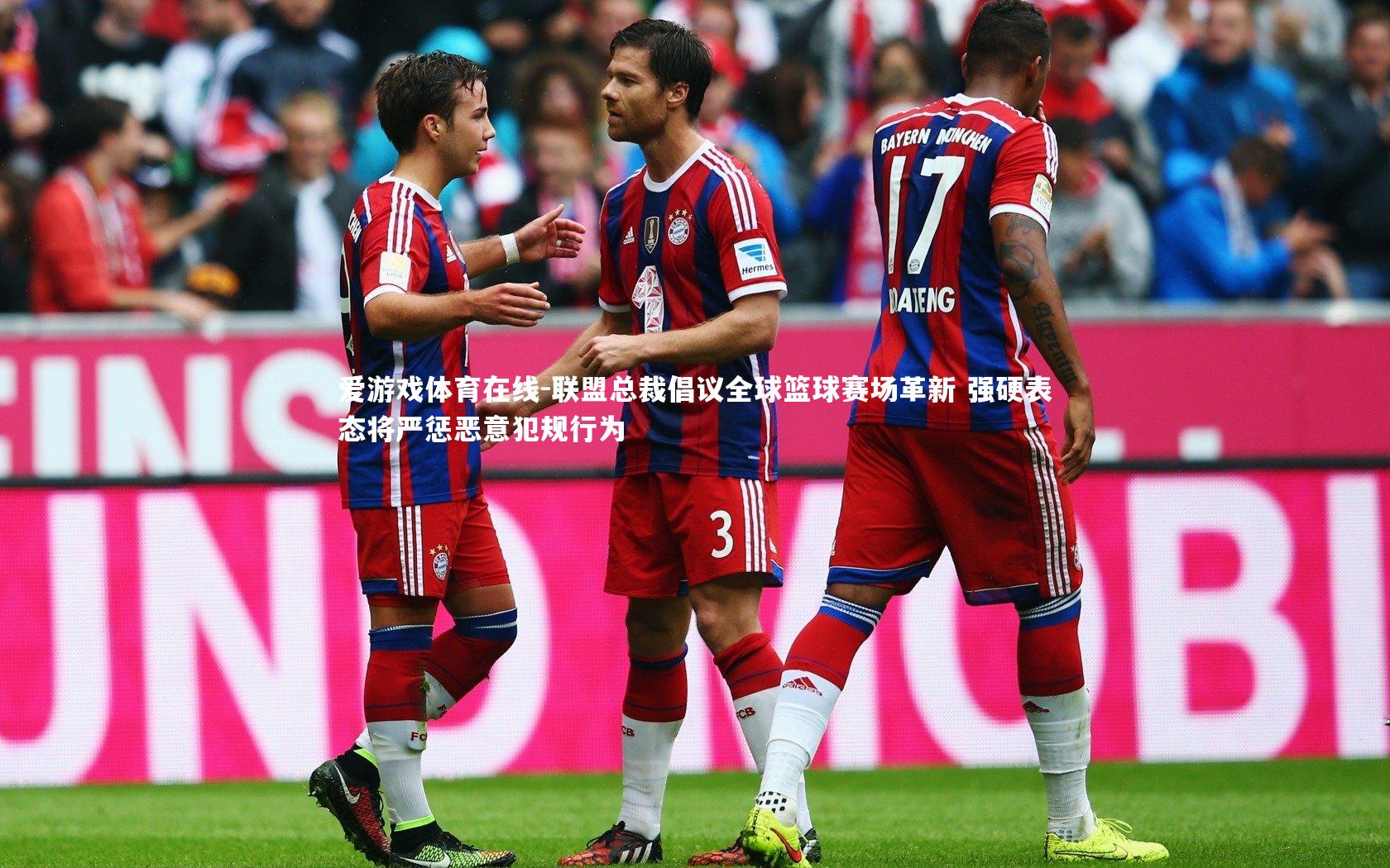 联盟总裁倡议全球篮球赛场革新 强硬表态将严惩恶意犯规行为