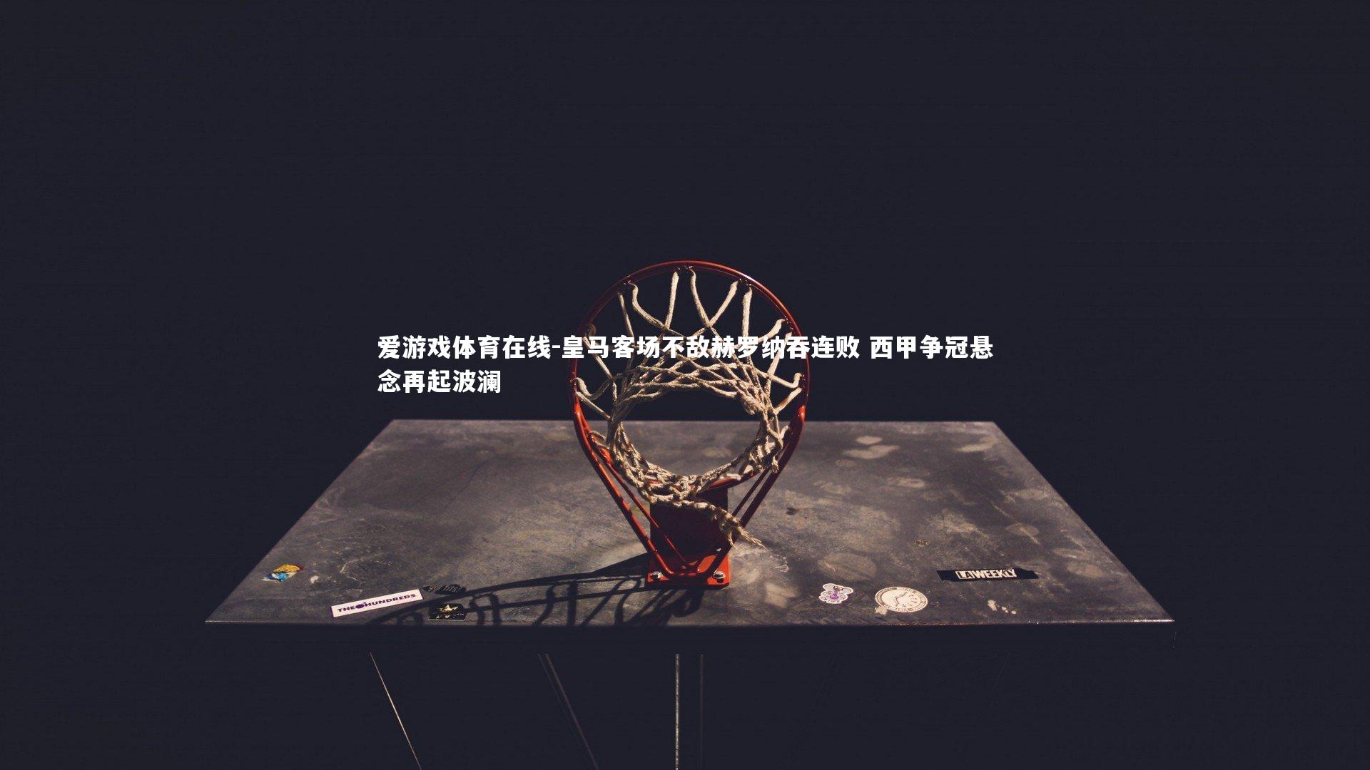 皇马客场不敌赫罗纳吞连败 西甲争冠悬念再起波澜